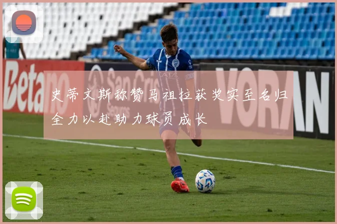 史蒂文斯称赞马祖拉获奖实至名归全力以赴助力球员成长