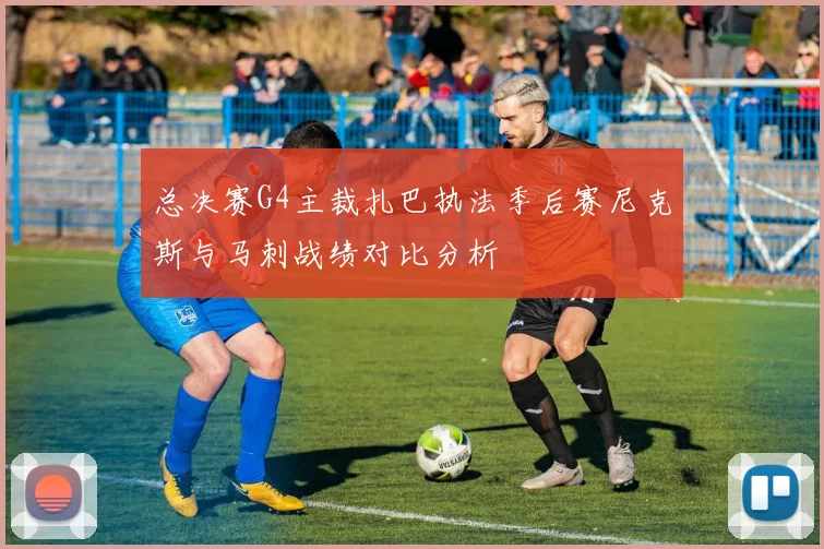 总决赛G4主裁扎巴执法季后赛尼克斯与马刺战绩对比分析