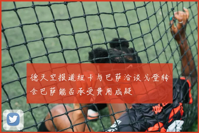 德天空报道纽卡与巴萨洽谈戈登转会巴萨能否承受费用成疑