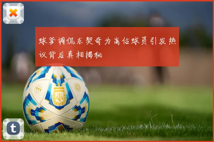 球爹调侃东契奇为高估球员引发热议背后真相揭秘