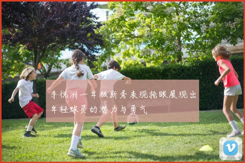李悦洲一年级新秀表现抢眼展现出年轻球员的潜力与勇气