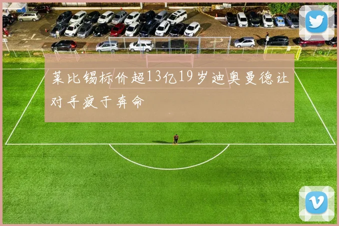 莱比锡标价超13亿19岁迪奥曼德让对手疲于奔命