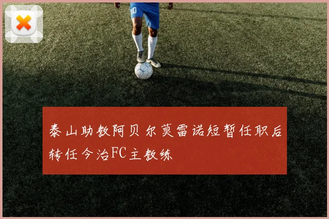 泰山助教阿贝尔莫雷诺短暂任职后转任今治FC主教练