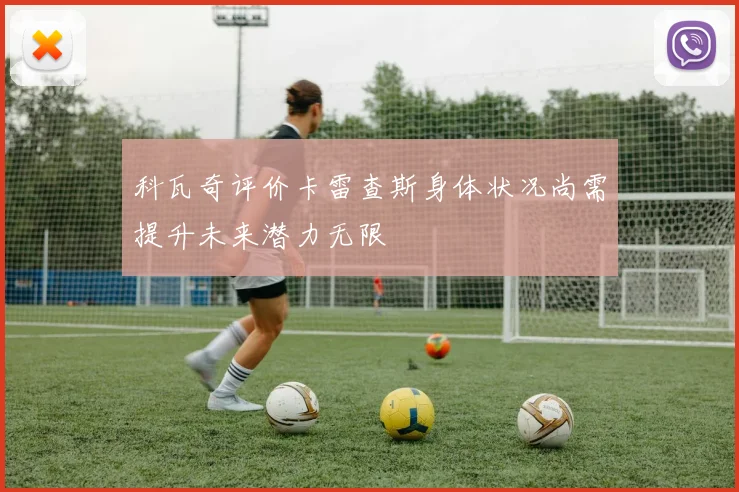 科瓦奇评价卡雷查斯身体状况尚需提升未来潜力无限