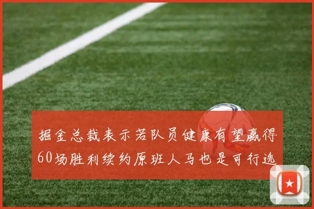掘金总裁表示若队员健康有望赢得60场胜利续约原班人马也是可行选择