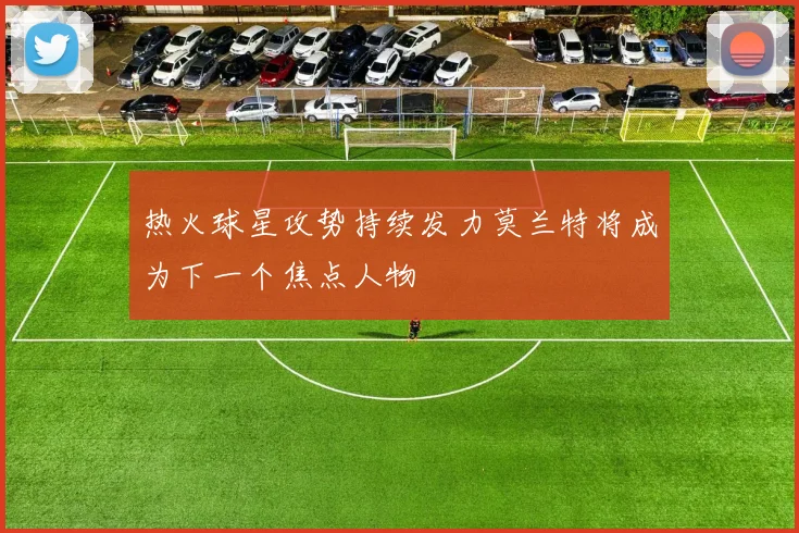 热火球星攻势持续发力莫兰特将成为下一个焦点人物