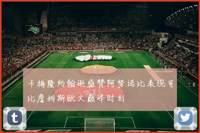 卡梅隆约翰逊盛赞阿努诺比表现可比詹姆斯欧文巅峰时刻